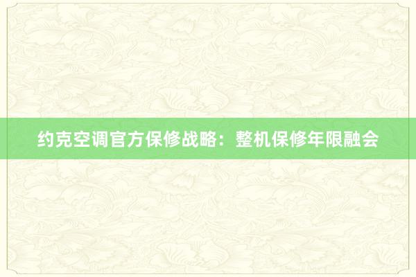 约克空调官方保修战略：整机保修年限融会