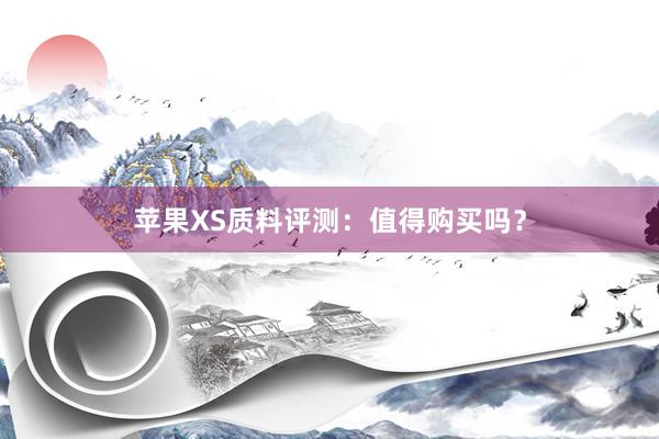 苹果XS质料评测：值得购买吗？