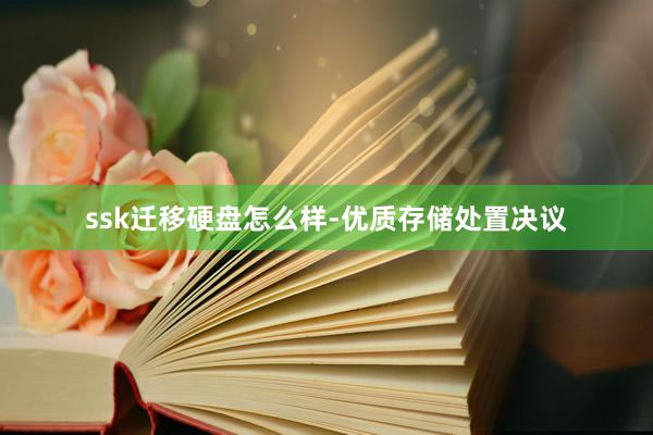 ssk迁移硬盘怎么样-优质存储处置决议